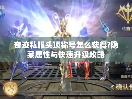 奇迹私服头顶称号怎么获得?隐藏属性与快速升级攻略