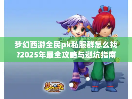 梦幻西游全民pk私服群怎么找?2025年最全攻略与避坑指南