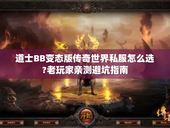 道士BB变态版传奇世界私服怎么选?老玩家亲测避坑指南