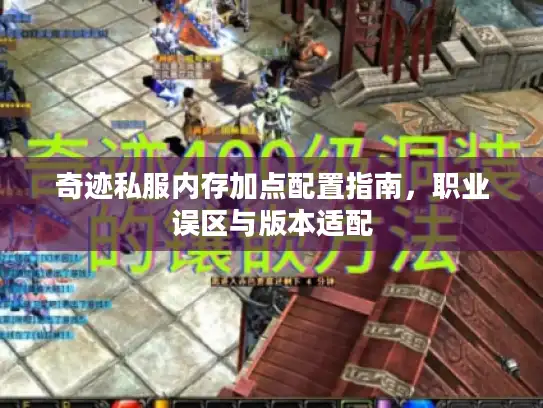 奇迹私服内存加点配置指南,职业误区与版本适配 奇迹私服内存加点配置指南,职业误区与版本适配