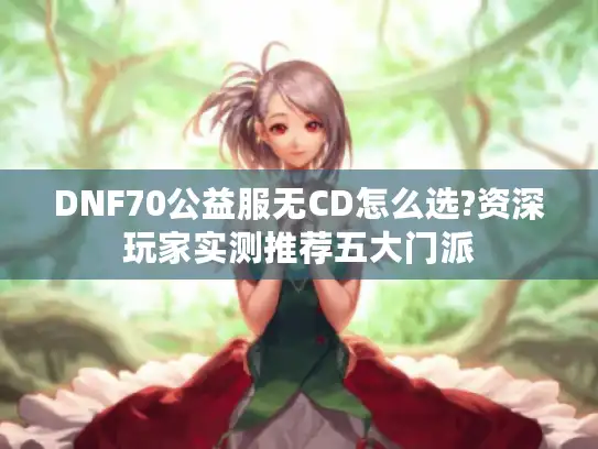 DNF70公益服无CD怎么选?资深玩家实测推荐五大门派 DNF70公益服无CD怎么选?资深玩家实测推荐五大门派