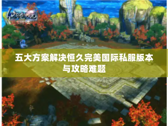 五大方案解决恒久完美国际私服版本与攻略难题
