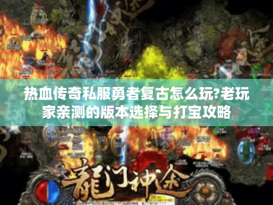 热血传奇私服勇者复古怎么玩?老玩家亲测的版本选择与打宝攻略