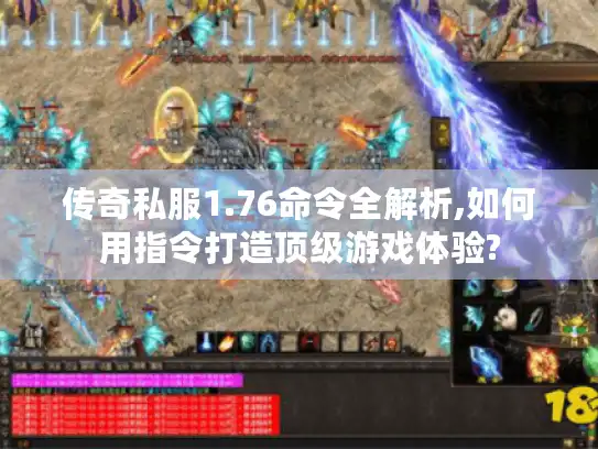 传奇私服1.76命令全解析,如何用指令打造顶级游戏体验?