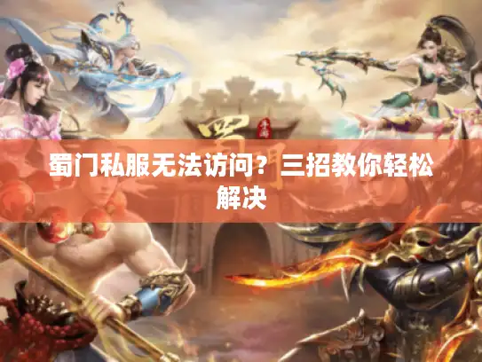 蜀门私服无法访问？三招教你轻松解决