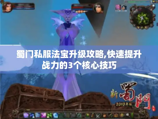 蜀门私服法宝升级攻略,快速提升战力的3个核心技巧 蜀门私服法宝升级攻略,快速提升战力的3个核心技巧