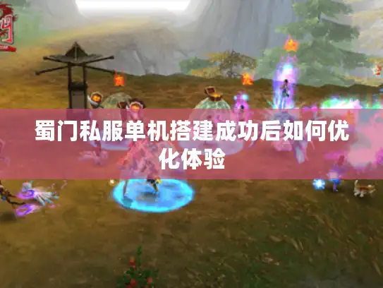 蜀门私服单机搭建成功后如何优化体验 蜀门私服单机搭建成功后如何优化体验