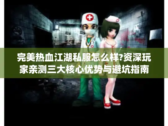 完美热血江湖私服怎么样?资深玩家亲测三大核心优势与避坑指南 完美热血江湖私服怎么样?资深玩家亲测三大核心优势与避坑指南