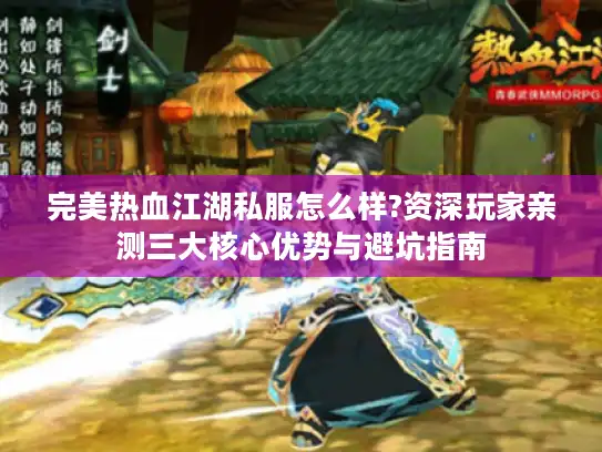 完美热血江湖私服怎么样?资深玩家亲测三大核心优势与避坑指南 完美热血江湖私服怎么样?资深玩家亲测三大核心优势与避坑指南