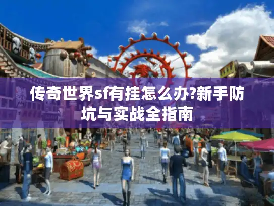 传奇世界sf有挂怎么办?新手防坑与实战全指南