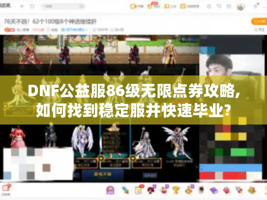DNF公益服86级无限点券攻略,如何找到稳定服并快速毕业?