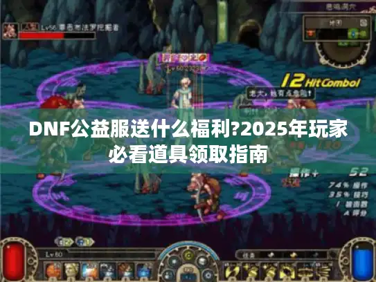 DNF公益服送什么福利?2025年玩家必看道具领取指南 DNF公益服送什么福利?2025年玩家必看道具领取指南