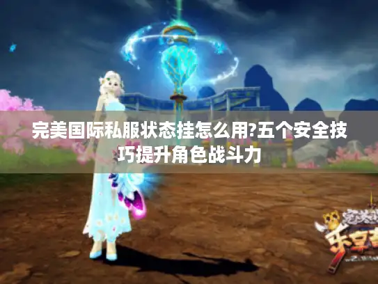 完美国际私服状态挂怎么用?五个安全技巧提升角色战斗力