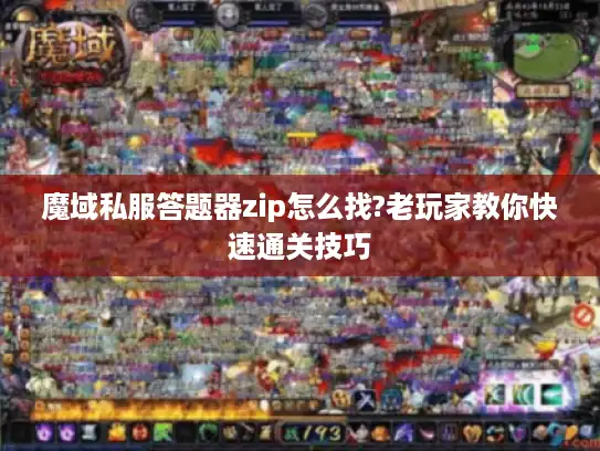 魔域私服答题器zip怎么找?老玩家教你快速通关技巧