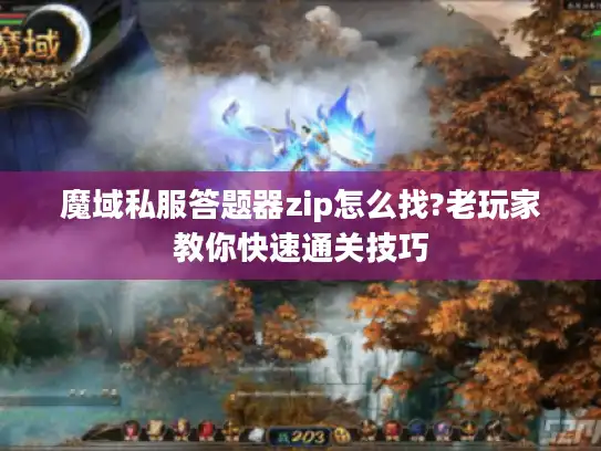 魔域私服答题器zip怎么找?老玩家教你快速通关技巧