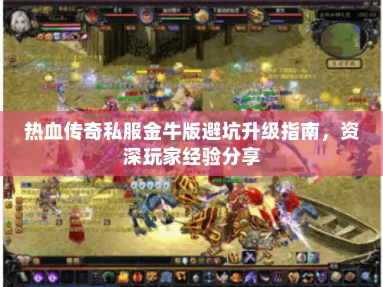热血传奇私服金牛版避坑升级指南，资深玩家经验分享
