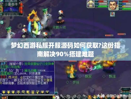 梦幻西游私服开服源码如何获取?这份指南解决90%搭建难题