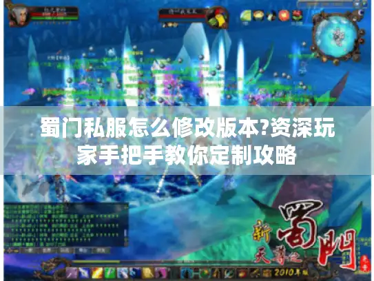 蜀门私服怎么修改版本?资深玩家手把手教你定制攻略