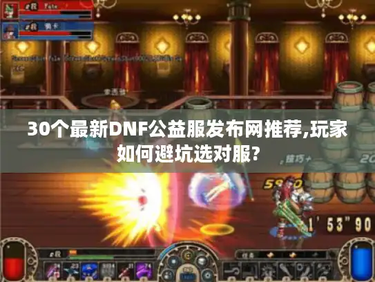 30个最新DNF公益服发布网推荐,玩家如何避坑选对服?