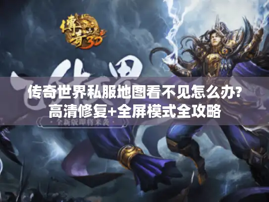 传奇世界私服地图看不见怎么办?高清修复+全屏模式全攻略 传奇世界私服地图看不见怎么办?高清修复+全屏模式全攻略