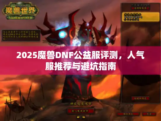 2025魔兽DNF公益服评测，人气服推荐与避坑指南