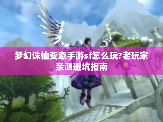 梦幻诛仙变态手游sf怎么玩?老玩家亲测避坑指南