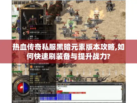 热血传奇私服黑暗元素版本攻略,如何快速刷装备与提升战力?