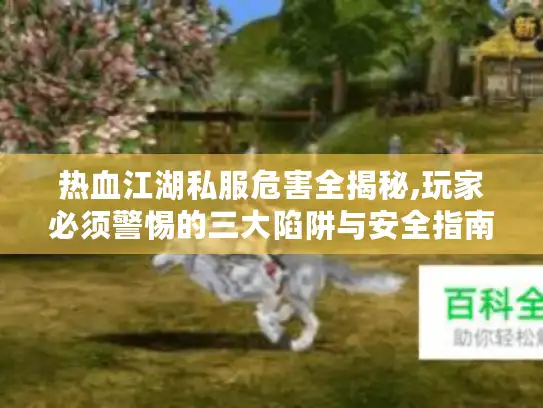 热血江湖私服危害全揭秘,玩家必须警惕的三大陷阱与安全指南