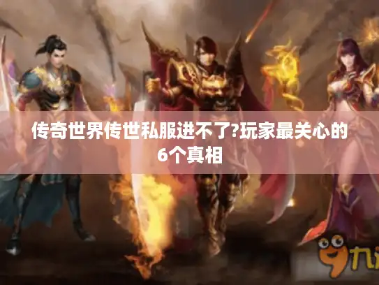 传奇世界传世私服进不了?玩家最关心的6个真相
