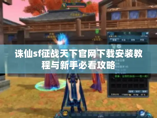 诛仙sf征战天下官网下载安装教程与新手必看攻略 诛仙sf征战天下官网下载安装教程与新手必看攻略
