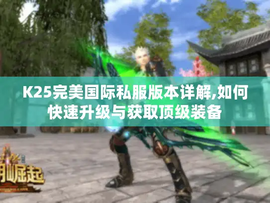 K25完美国际私服版本详解,如何快速升级与获取顶级装备
