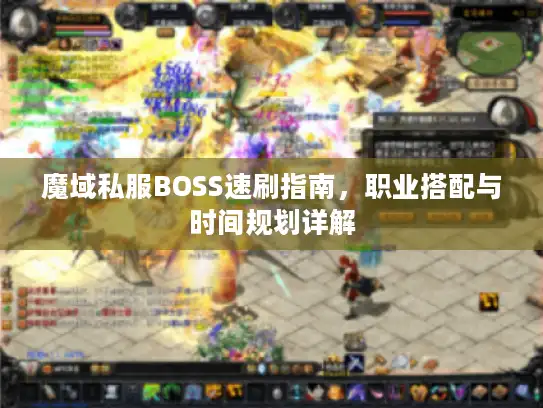 魔域私服BOSS速刷指南，职业搭配与时间规划详解