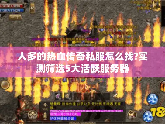 人多的热血传奇私服怎么找?实测筛选5大活跃服务器