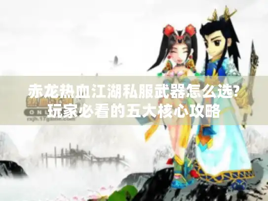 赤龙热血江湖私服武器怎么选?玩家必看的五大核心攻略