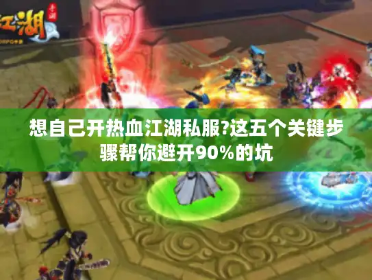 想自己开热血江湖私服?这五个关键步骤帮你避开90%的坑 想自己开热血江湖私服?这五个关键步骤帮你避开90%的坑