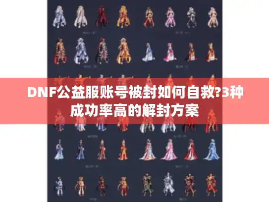 DNF公益服账号被封如何自救?3种成功率高的解封方案 DNF公益服账号被封如何自救?3种成功率高的解封方案
