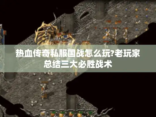 热血传奇私服国战怎么玩?老玩家总结三大必胜战术