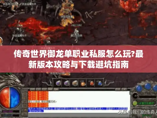 传奇世界御龙单职业私服怎么玩?最新版本攻略与下载避坑指南