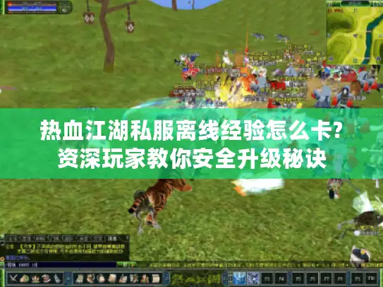 热血江湖私服离线经验怎么卡?资深玩家教你安全升级秘诀