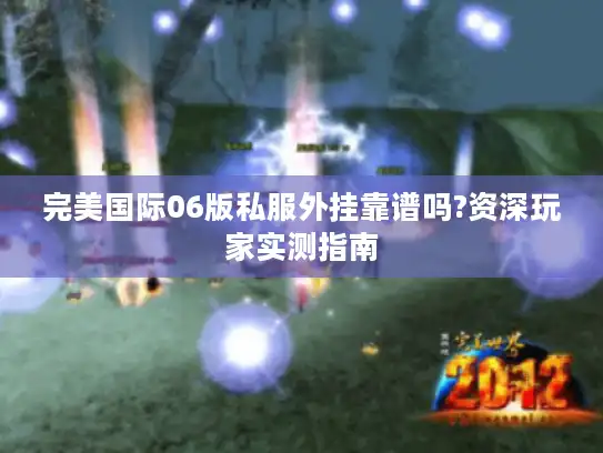 完美国际06版私服外挂靠谱吗?资深玩家实测指南 完美国际06版私服外挂靠谱吗?资深玩家实测指南