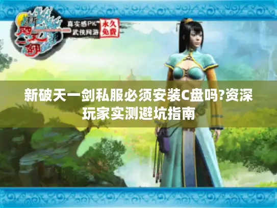 新破天一剑私服必须安装C盘吗?资深玩家实测避坑指南