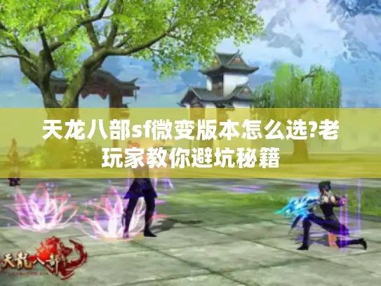 天龙八部sf微变版本怎么选?老玩家教你避坑秘籍 天龙八部sf微变版本怎么选?老玩家教你避坑秘籍