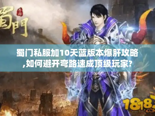 蜀门私服加10天蓝版本爆肝攻略,如何避开弯路速成顶级玩家? 蜀门私服加10天蓝版本爆肝攻略,如何避开弯路速成顶级玩家?