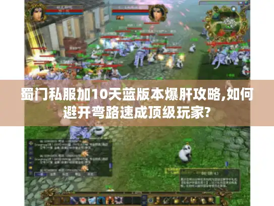 蜀门私服加10天蓝版本爆肝攻略,如何避开弯路速成顶级玩家? 蜀门私服加10天蓝版本爆肝攻略,如何避开弯路速成顶级玩家?