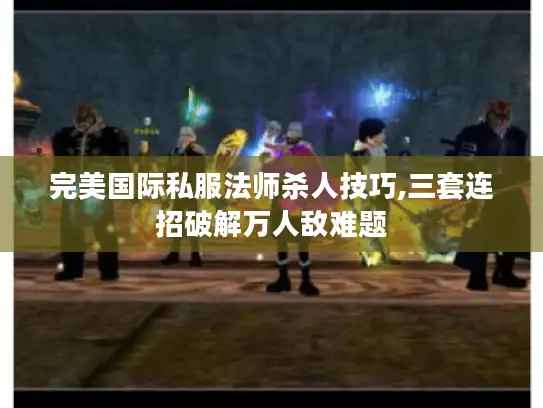 完美国际私服法师杀人技巧,三套连招破解万人敌难题