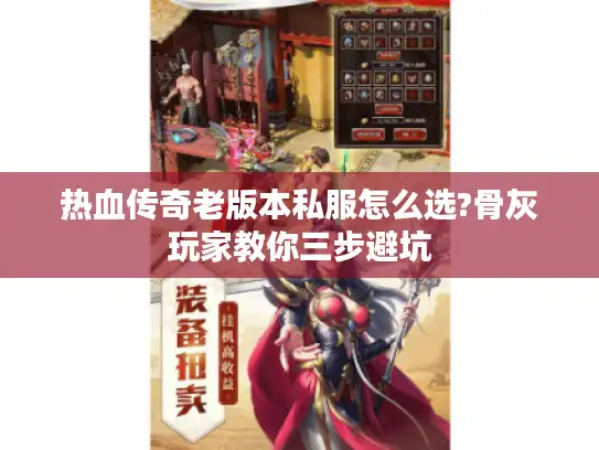 热血传奇老版本私服怎么选?骨灰玩家教你三步避坑