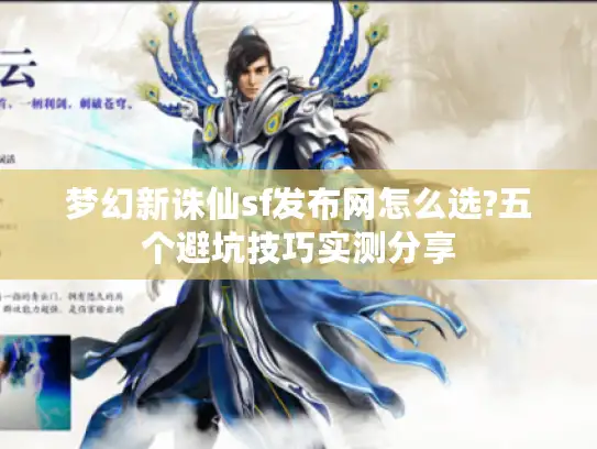 梦幻新诛仙sf发布网怎么选?五个避坑技巧实测分享