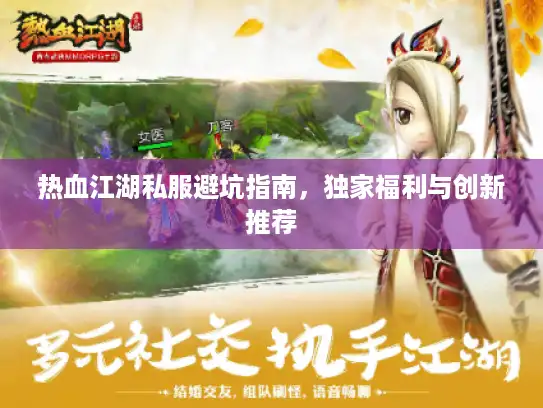 热血江湖私服避坑指南,独家福利与创新推荐 热血江湖私服避坑指南,独家福利与创新推荐