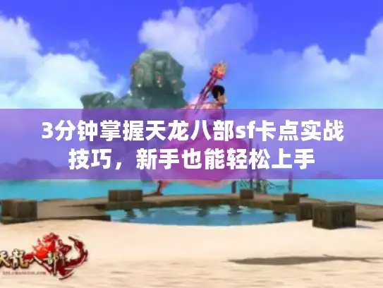3分钟掌握天龙八部sf卡点实战技巧，新手也能轻松上手