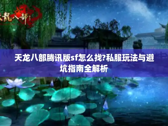 天龙八部腾讯版sf怎么找?私服玩法与避坑指南全解析 天龙八部腾讯版sf怎么找?私服玩法与避坑指南全解析
